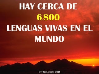 HAY CERCA DE
       6.800
LENGUAS VIVAS EN EL
      MUNDO


       ETHNOLOGUE 2005
 