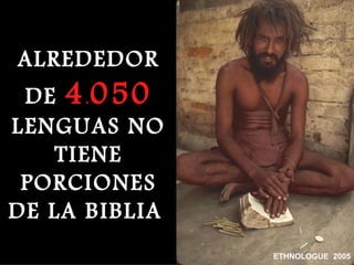 ALREDEDOR
 DE 4 . 050
LENGUAS NO
    TIENE
 PORCIONES
DE LA BIBLIA
               ETHNOLOGUE 2005
 