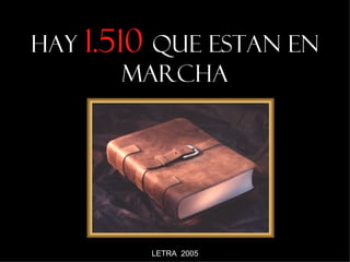HAY 1.510 QUE ESTAN EN
        MARCHA




         LETRA 2005
 