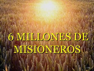 6 MILLONES DE
 MISIONEROS
 