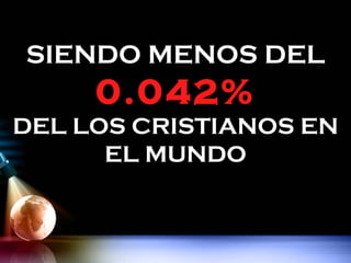 SIENDO MENOS DEL
     0.042%
DEL LOS CRISTIANOS EN
      EL MUNDO
 