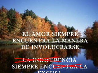 EL AMOR SIEMPRE
ENCUENTRA LA MANERA
  DE INVOLUCRARSE

   LA INDIFERENCIA
SIEMPRE ENCUENTRA LA
 