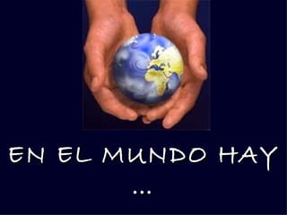 EN EL MUNDO HAY
       …
 