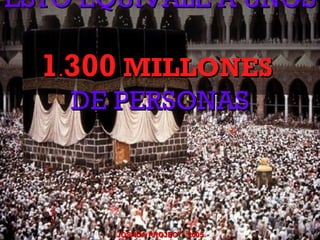 ESTO EQUIVALE A UNOS

  1.300 MILLONES
    DE PERSONAS



       JOSHUA PROJECT 2005
 