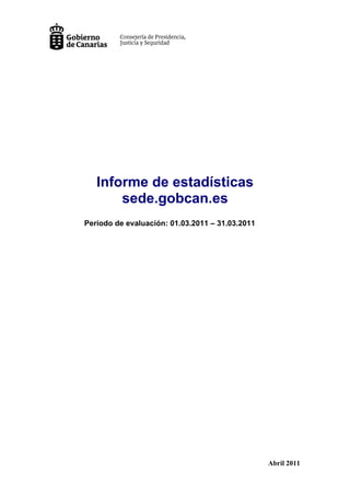 Informe de estadísticas
       sede.gobcan.es
Período de evaluación: 01.03.2011 – 31.03.2011




                                                 Abril 2011
 