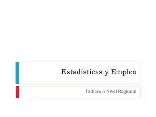 Estadísticas y Empleo Índices a Nivel Regional 