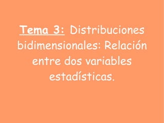 Tema 3:   Distribuciones bidimensionales: Relación entre dos variables estadísticas. 