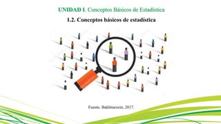 Fuente. Bakhtiarzein, 2017.
UNIDAD I. Conceptos Básicos de Estadística
1.2. Conceptos básicos de estadística
 