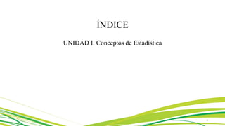 ÍNDICE
UNIDAD I. Conceptos de Estadística
3
 