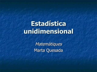 Estadística unidimensional Matemàtiques Marta Quesada 