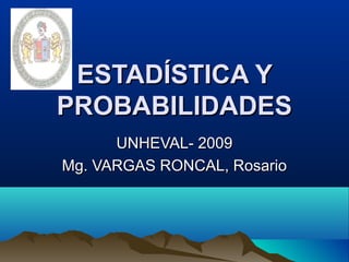 ESTADÍSTICA YESTADÍSTICA Y
PROBABILIDADESPROBABILIDADES
UNHEVAL- 2009UNHEVAL- 2009
Mg. VARGAS RONCAL, RosarioMg. VARGAS RONCAL, Rosario
 