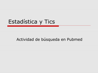Estadística y Tics


   Actividad de búsqueda en Pubmed
 
