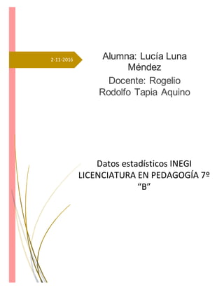 2-11-2016 Alumna: Lucía Luna
Méndez
Docente: Rogelio
Rodolfo Tapia Aquino
Datos estadísticos INEGI
LICENCIATURA EN PEDAGOGÍA 7º
“B”
 