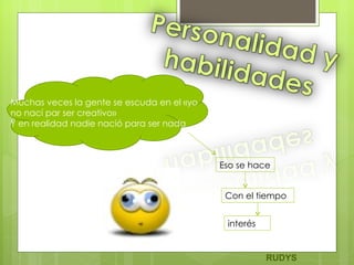 Muchas veces la gente se escuda en el «yo no nací par ser creativo» Y en realidad nadie nació para ser nada  Eso se hace  Con el tiempo  interés RUDYS 