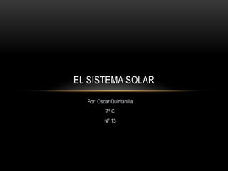 EL SISTEMA SOLAR
  Por: Oscar Quintanilla
          7º C
          Nº:13
 