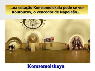 Komsomolskaya   ...na estação Komsomolskaïa pode se ver Koutouzov, o vencedor de Napoleão...  
