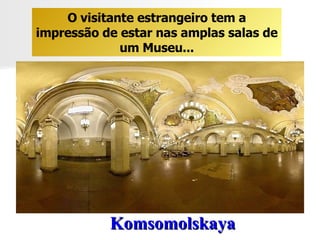 Komsomolskaya   O visitante estrangeiro tem a impressão de estar nas amplas salas de um Museu... 