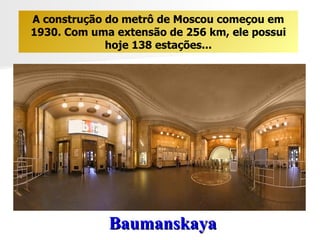 Baumanskaya A construção do metrô de Moscou começou em 1930. Com uma extensão de 256 km, ele possui hoje 138 estações... 