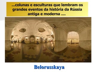 Belorusskaya ...colunas e esculturas que lembram os grandes eventos da história da Rússia antiga e moderna ....  