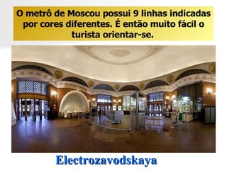 Electrozavodskaya O metrô de Moscou possui 9 linhas indicadas por cores diferentes. É então muito fácil o turista orientar-se.   