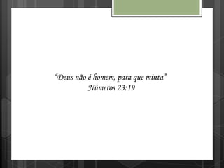 “Deus não é homem, para que minta”
Números 23:19
 