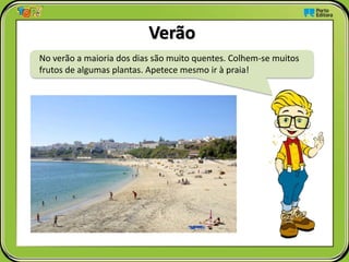 No verão a maioria dos dias são muito quentes. Colhem-se muitos
frutos de algumas plantas. Apetece mesmo ir à praia!
Verão
 