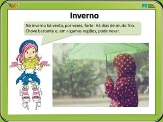 Inverno
No inverno há vento, por vezes, forte. Há dias de muito frio.
Chove bastante e, em algumas regiões, pode nevar.
 