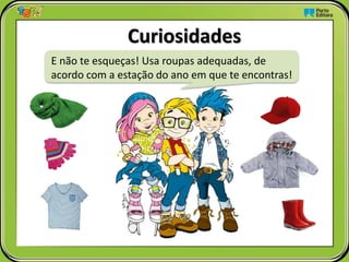 Curiosidades
E não te esqueças! Usa roupas adequadas, de
acordo com a estação do ano em que te encontras!
 