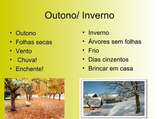 Outono/ Inverno Outono Folhas secas Vento Chuva! Enchente! Inverno Árvores sem folhas Frio Dias cinzentos Brincar em casa