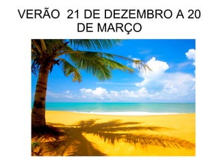 VERÃO 21 DE DEZEMBRO A 20
DE MARÇO
Verão é época do calor
 