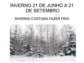 INVERNO 21 DE JUNHO A 21
DE SETEMBRO
INVERNO COSTUMA FAZER FRIO
 
