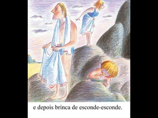 e depois brinca de esconde-esconde.