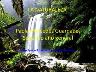 LA NATURALEZA:Paola Mercedes Guardado.Segundo año generalhttp://es.wikipedia.org/wiki/Naturaleza 
