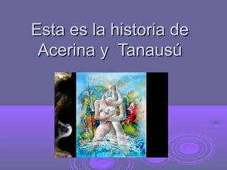 Esta es la historia deEsta es la historia de
Acerina y TanausúAcerina y Tanausú
 