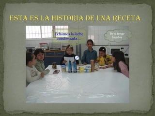 Echamos la leche   Yo ya tengo
                    hambre
 condensada….
 