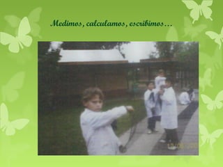 Medimos, calculamos, escribimos…

 