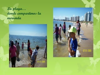 La playa…
donde compartimos la
merienda

 