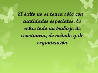 El éxito no se logra sólo con
cualidades especiales. Es
sobre todo un trabajo de
constancia, de método y de
organización

 