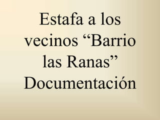 Estafa a los vecinos “Barrio las Ranas” Documentación