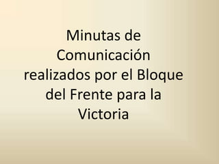Minutas de Comunicación realizados por el Bloque del Frente para la Victoria