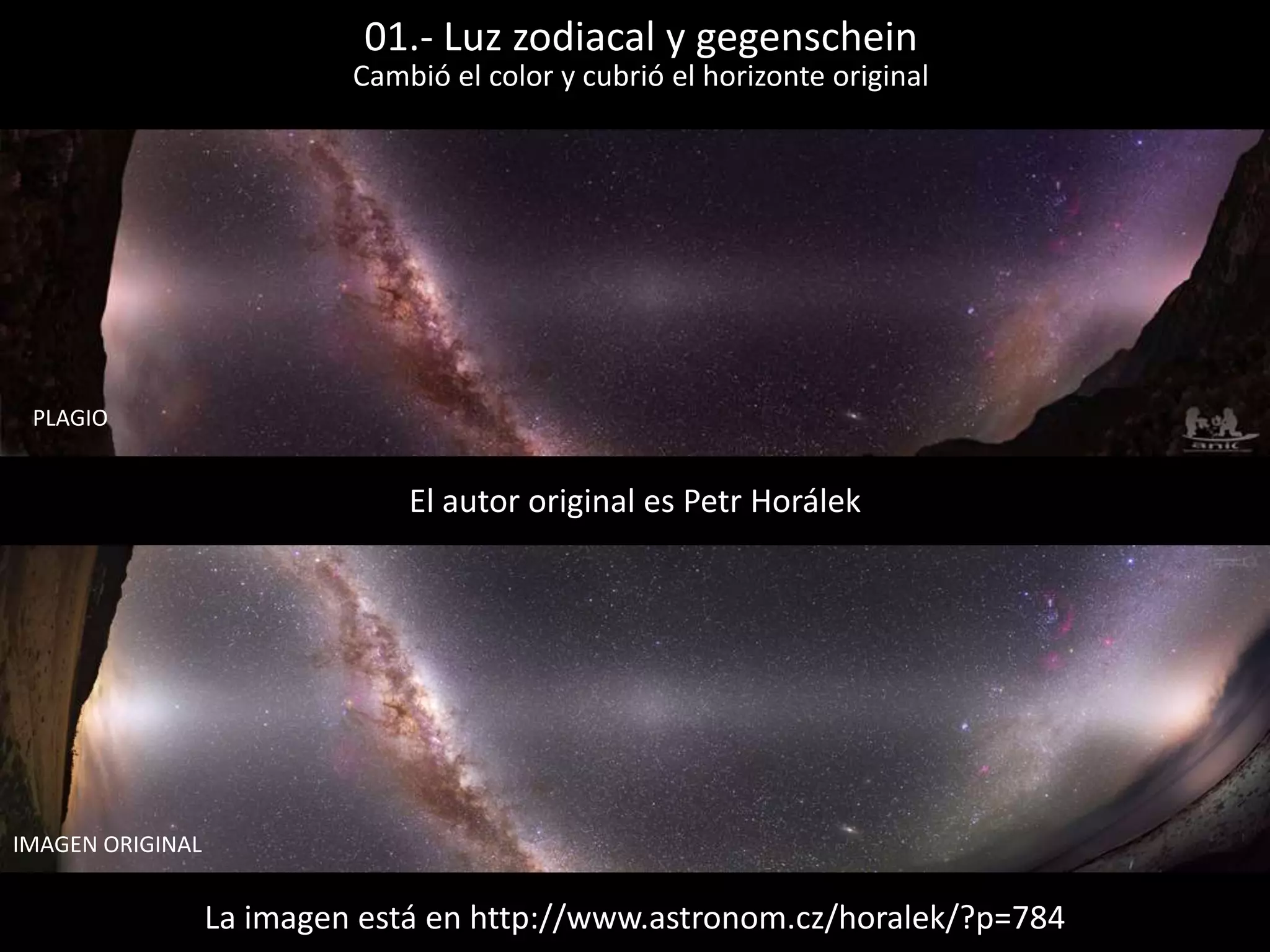01.- Luz zodiacal y gegenschein
La imagen está en http://www.astronom.cz/horalek/?p=784
El autor original es Petr Horálek
IMAGEN ORIGINAL
Cambió el color y cubrió el horizonte original
PLAGIO
 