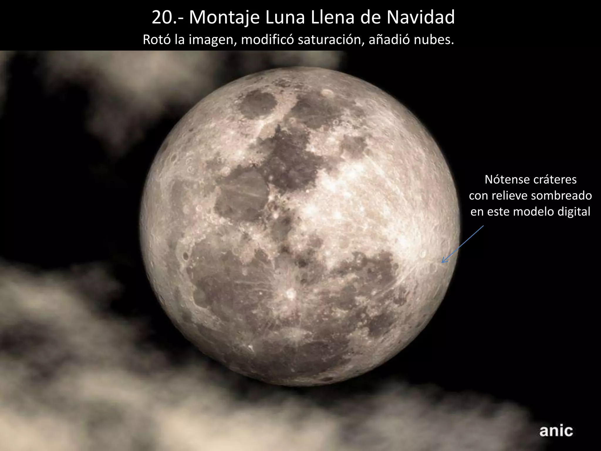 20.- Montaje Luna Llena de Navidad
Nótense cráteres
con relieve sombreado
en este modelo digital
Rotó la imagen, modificó saturación, añadió nubes.
 