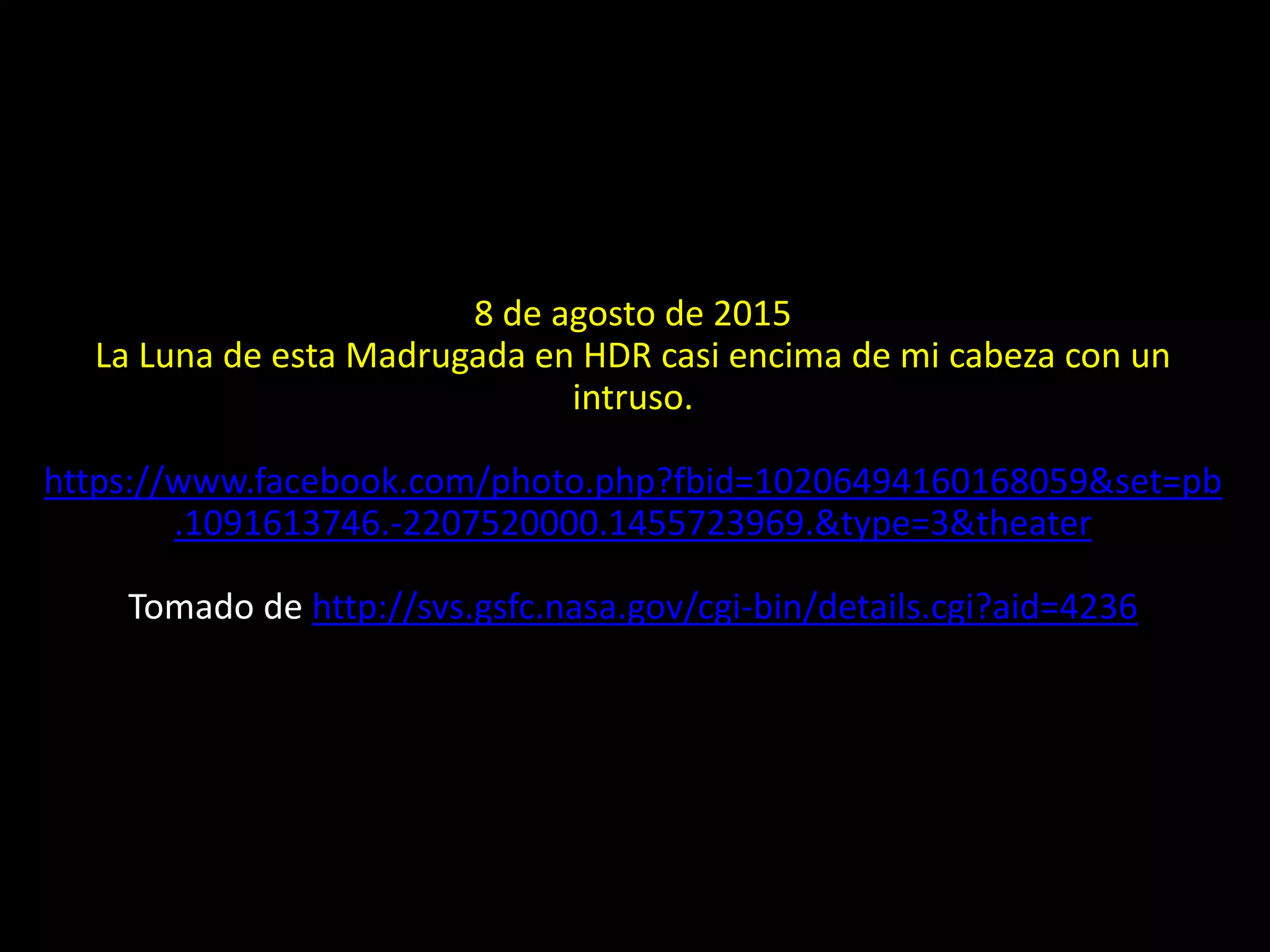 8 de agosto de 2015
La Luna de esta Madrugada en HDR casi encima de mi cabeza con un
intruso.
https://www.facebook.com/photo.php?fbid=10206494160168059&set=pb
.1091613746.-2207520000.1455723969.&type=3&theater
Tomado de http://svs.gsfc.nasa.gov/cgi-bin/details.cgi?aid=4236
26.- Montaje: Luna menguante y avión a contraluz
 