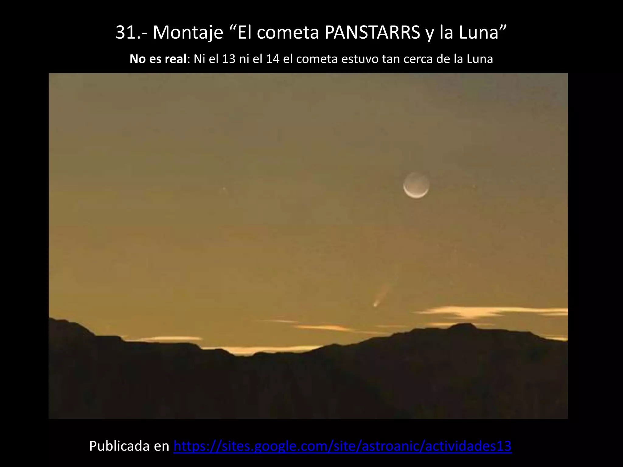 31.- Montaje “El cometa PANSTARRS y la Luna”
No es real: Ni el 13 ni el 14 el cometa estuvo tan cerca de la Luna
Publicada en https://sites.google.com/site/astroanic/actividades13
 
