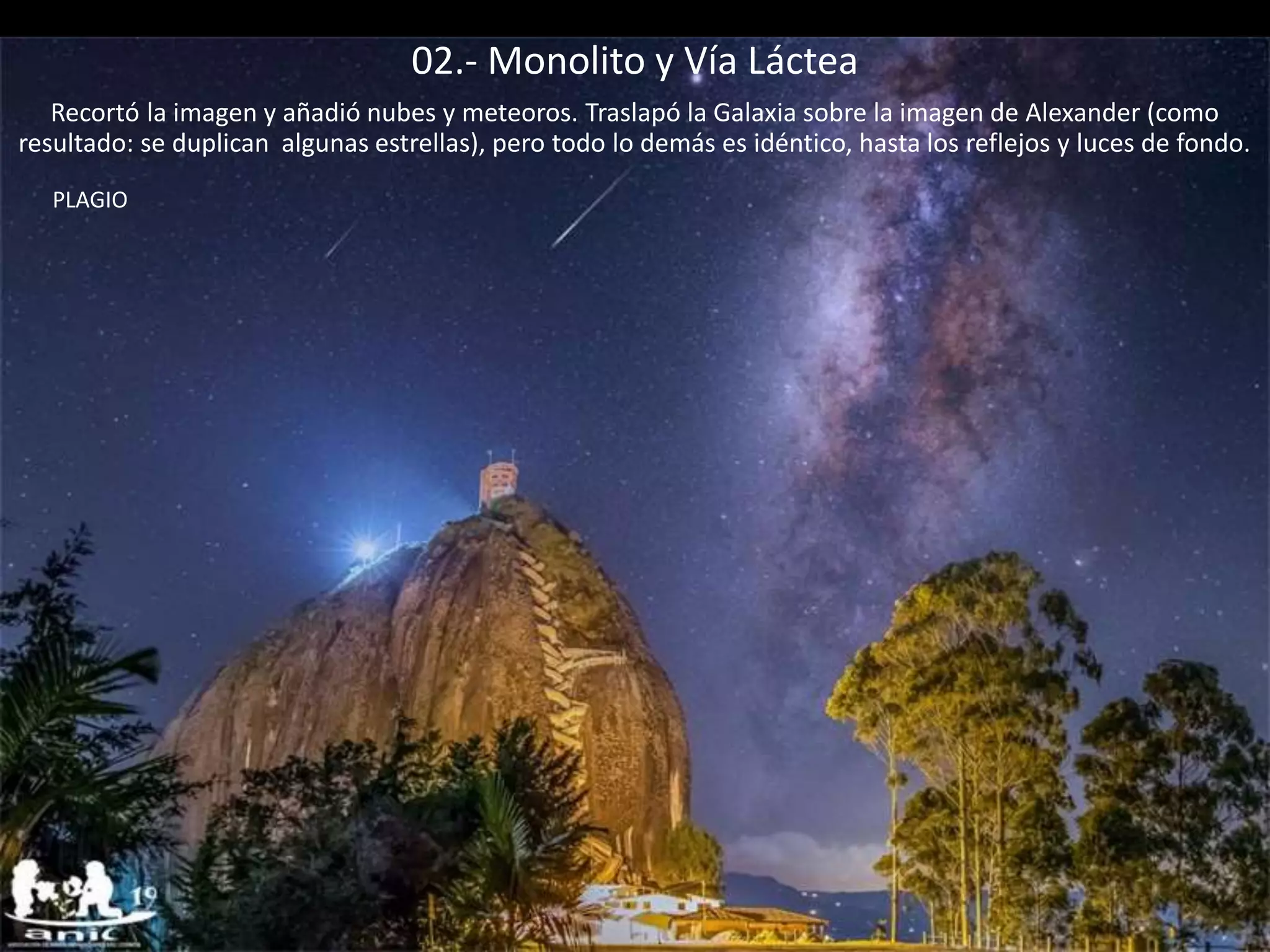 02.- Monolito y Vía Láctea
PLAGIO
Recortó la imagen y añadió nubes y meteoros. Traslapó la Galaxia sobre la imagen de Alexander (como
resultado: se duplican algunas estrellas), pero todo lo demás es idéntico, hasta los reflejos y luces de fondo.
 