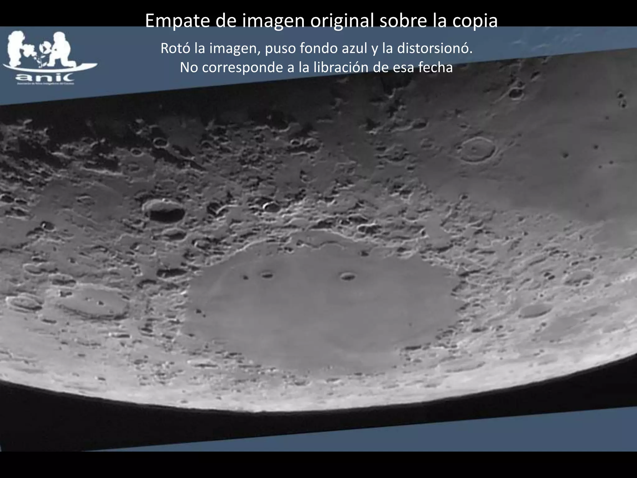 04.- Mare Crisium
Rotó la imagen, puso fondo azul y la distorsionó.
No corresponde a la libración de esa fecha
Empate de imagen original sobre la copia
 