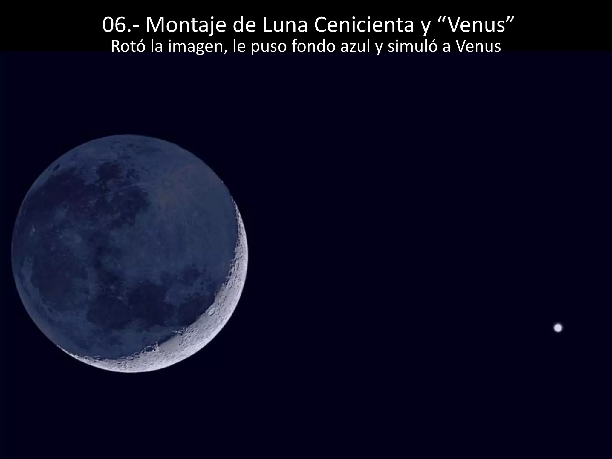 06.- Montaje de Luna Cenicienta y “Venus”
Rotó la imagen, le puso fondo azul y simuló a Venus
 