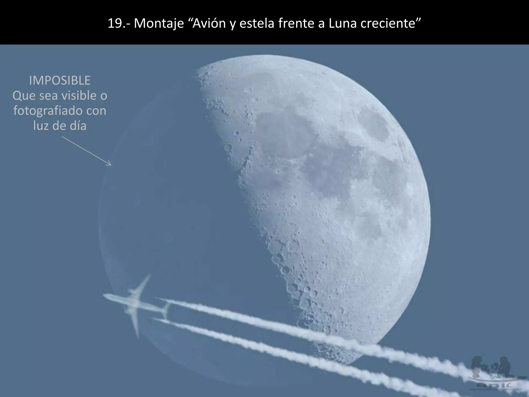 19.- Montaje “Avión y estela frente a Luna creciente”
IMPOSIBLE
Que sea visible o
fotografiado con
luz de día
 