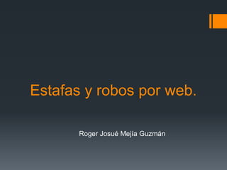 Estafas y robos por web.
Roger Josué Mejía Guzmán
 