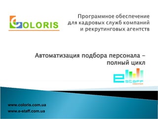 Автоматизация подбора персонала - полный цикл www.e-staff.com.ua www.coloris.com.ua  